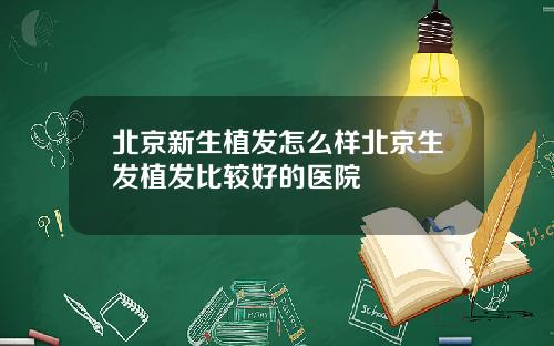 北京新生植发怎么样北京生发植发比较好的医院