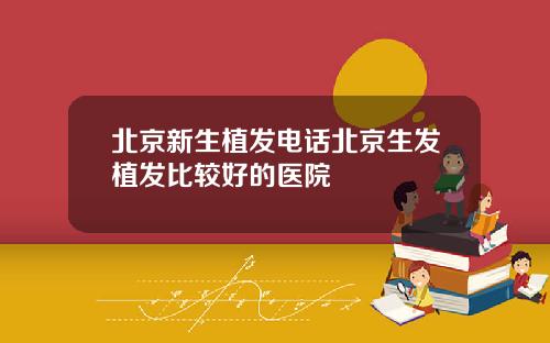 北京新生植发电话北京生发植发比较好的医院