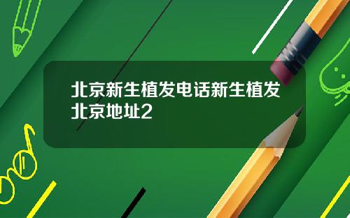 北京新生植发电话新生植发北京地址2