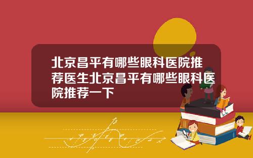 北京昌平有哪些眼科医院推荐医生北京昌平有哪些眼科医院推荐一下