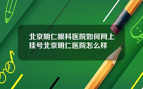 北京明仁眼科医院如何网上挂号北京明仁医院怎么样