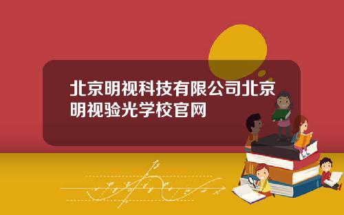 北京明视科技有限公司北京明视验光学校官网