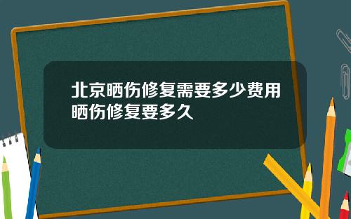 北京晒伤修复需要多少费用晒伤修复要多久
