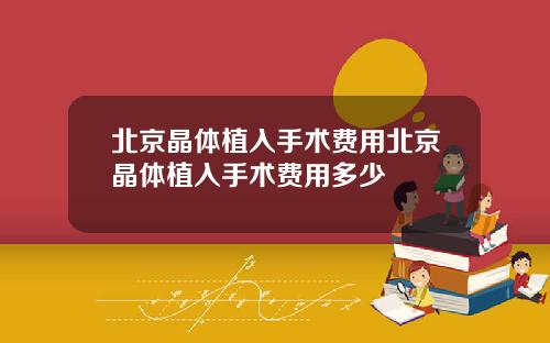 北京晶体植入手术费用北京晶体植入手术费用多少