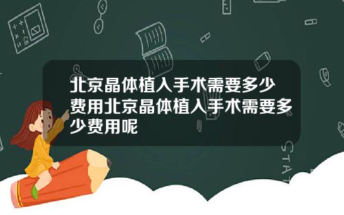 北京晶体植入手术需要多少费用北京晶体植入手术需要多少费用呢
