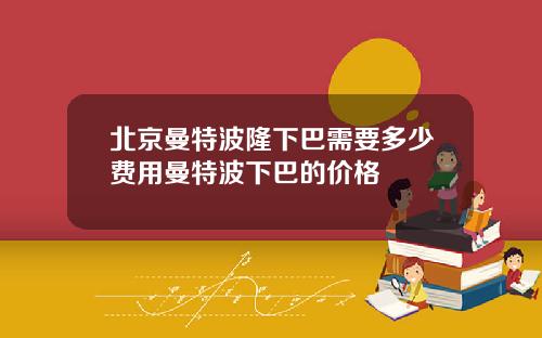 北京曼特波隆下巴需要多少费用曼特波下巴的价格