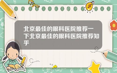 北京最佳的眼科医院推荐一下北京最佳的眼科医院推荐知乎