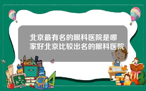 北京最有名的眼科医院是哪家好北京比较出名的眼科医院