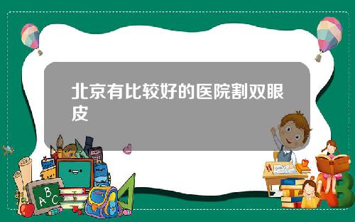 北京有比较好的医院割双眼皮