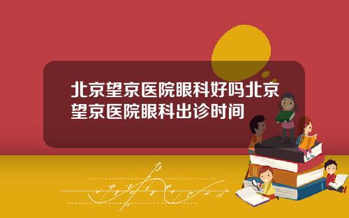 北京望京医院眼科好吗北京望京医院眼科出诊时间