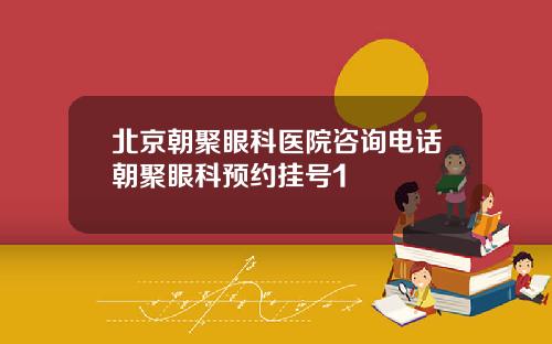 北京朝聚眼科医院咨询电话朝聚眼科预约挂号1