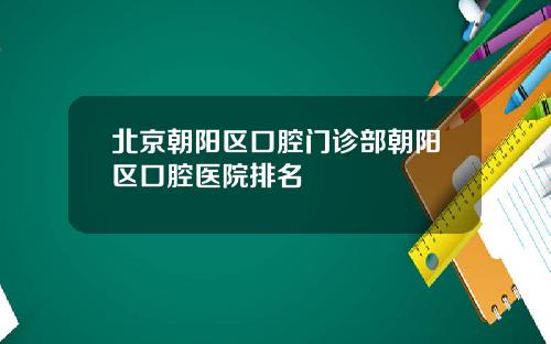 北京朝阳区口腔门诊部朝阳区口腔医院排名
