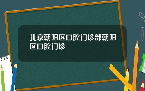北京朝阳区口腔门诊部朝阳区口腔门诊