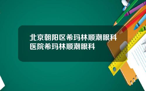 北京朝阳区希玛林顺潮眼科医院希玛林顺潮眼科