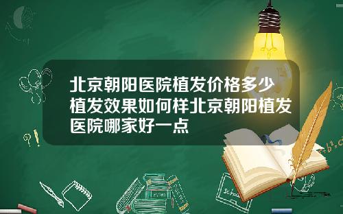 北京朝阳医院植发价格多少植发效果如何样北京朝阳植发医院哪家好一点