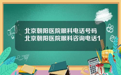 北京朝阳医院眼科电话号码北京朝阳医院眼科咨询电话1