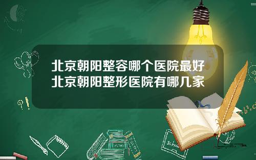 北京朝阳整容哪个医院最好北京朝阳整形医院有哪几家