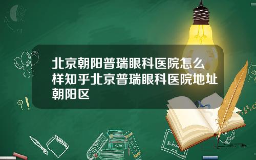 北京朝阳普瑞眼科医院怎么样知乎北京普瑞眼科医院地址朝阳区