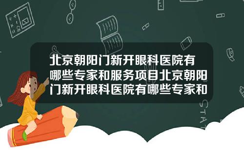 北京朝阳门新开眼科医院有哪些专家和服务项目北京朝阳门新开眼科医院有哪些专家和服务中心