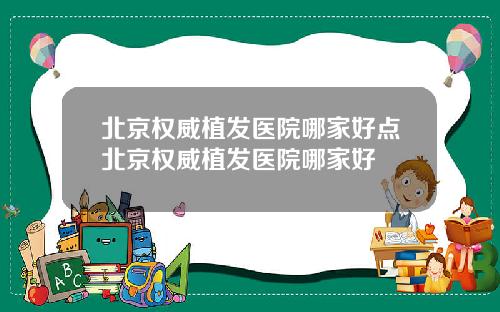 北京权威植发医院哪家好点北京权威植发医院哪家好