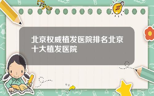 北京权威植发医院排名北京十大植发医院