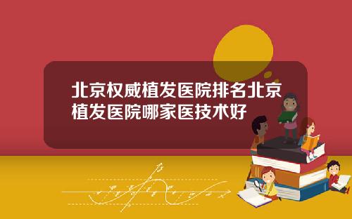 北京权威植发医院排名北京植发医院哪家医技术好