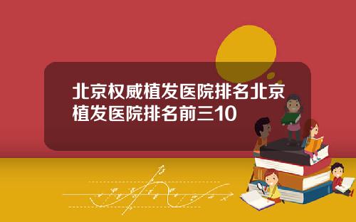 北京权威植发医院排名北京植发医院排名前三10