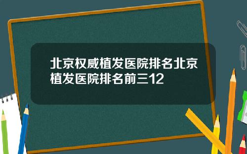 北京权威植发医院排名北京植发医院排名前三12