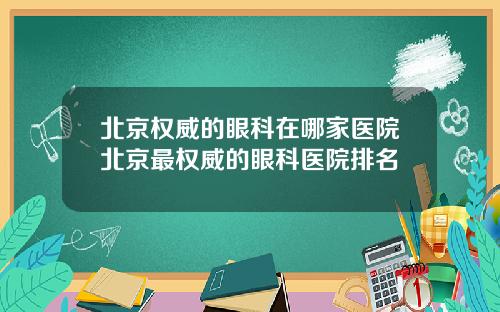 北京权威的眼科在哪家医院北京最权威的眼科医院排名