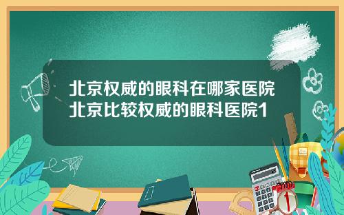 北京权威的眼科在哪家医院北京比较权威的眼科医院1
