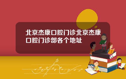 北京杰康口腔门诊北京杰康口腔门诊部各个地址