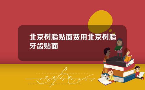 北京树脂贴面费用北京树脂牙齿贴面