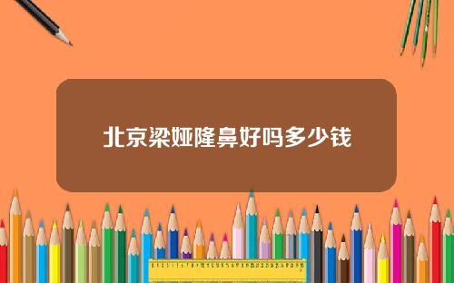 北京梁娅隆鼻好吗多少钱