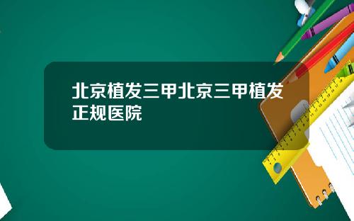 北京植发三甲北京三甲植发正规医院