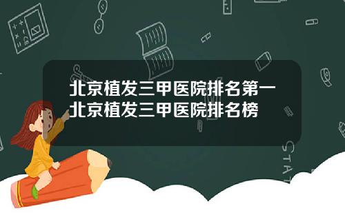 北京植发三甲医院排名第一北京植发三甲医院排名榜