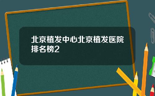 北京植发中心北京植发医院排名榜2