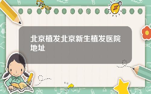北京植发北京新生植发医院地址