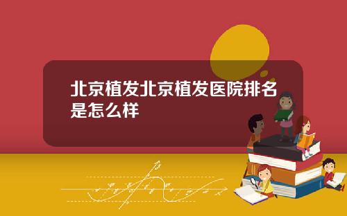 北京植发北京植发医院排名是怎么样