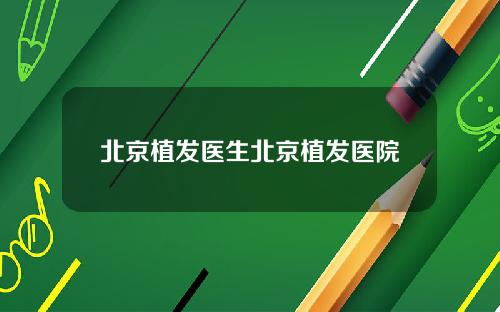北京植发医生北京植发医院