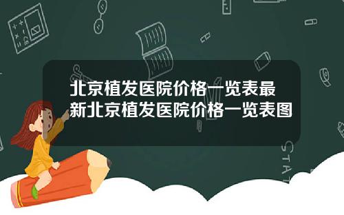 北京植发医院价格一览表最新北京植发医院价格一览表图