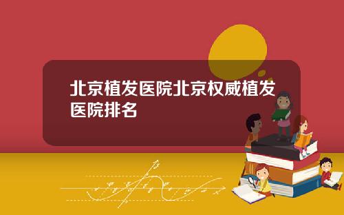 北京植发医院北京权威植发医院排名