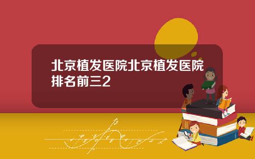 北京植发医院北京植发医院排名前三2
