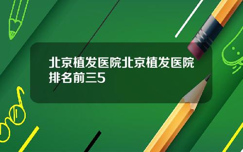 北京植发医院北京植发医院排名前三5