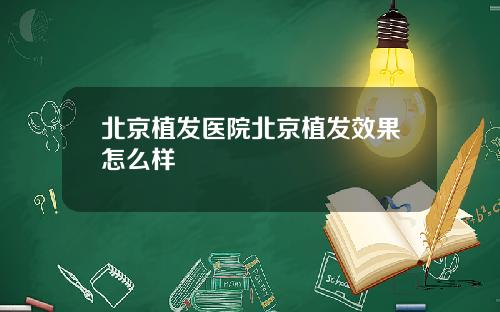 北京植发医院北京植发效果怎么样