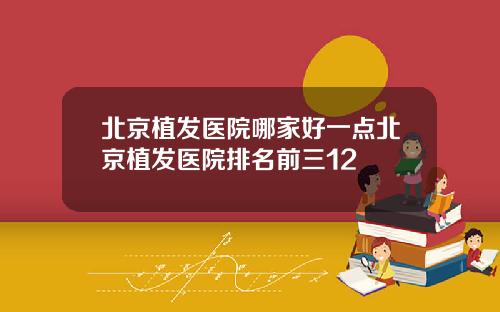 北京植发医院哪家好一点北京植发医院排名前三12