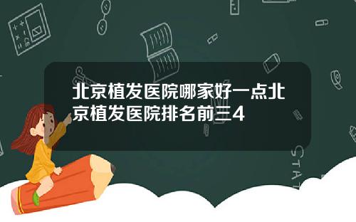 北京植发医院哪家好一点北京植发医院排名前三4