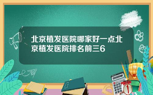 北京植发医院哪家好一点北京植发医院排名前三6