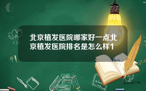 北京植发医院哪家好一点北京植发医院排名是怎么样1