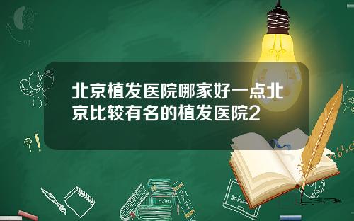 北京植发医院哪家好一点北京比较有名的植发医院2
