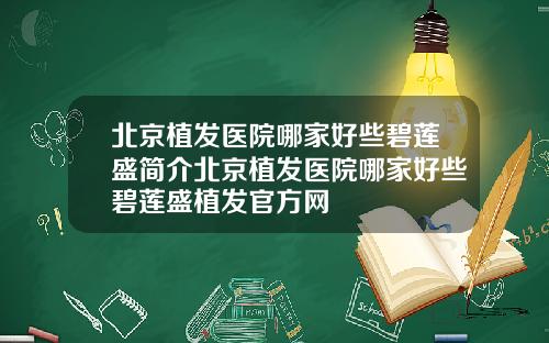 北京植发医院哪家好些碧莲盛简介北京植发医院哪家好些碧莲盛植发官方网
